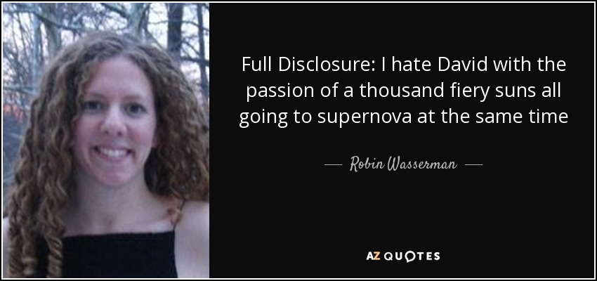 Full Disclosure: I hate David with the passion of a thousand fiery suns all going to supernova at the same time - Robin Wasserman