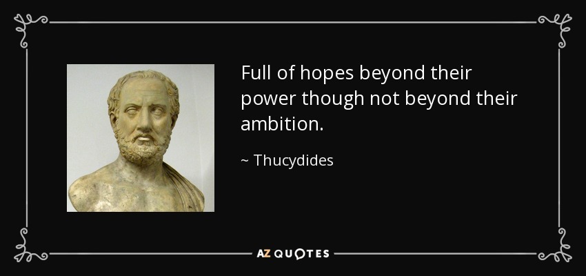 Full of hopes beyond their power though not beyond their ambition. - Thucydides