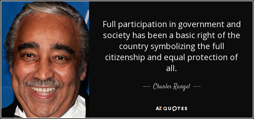 Full participation in government and society has been a basic right of the country symbolizing the full citizenship and equal protection of all. - Charles Rangel