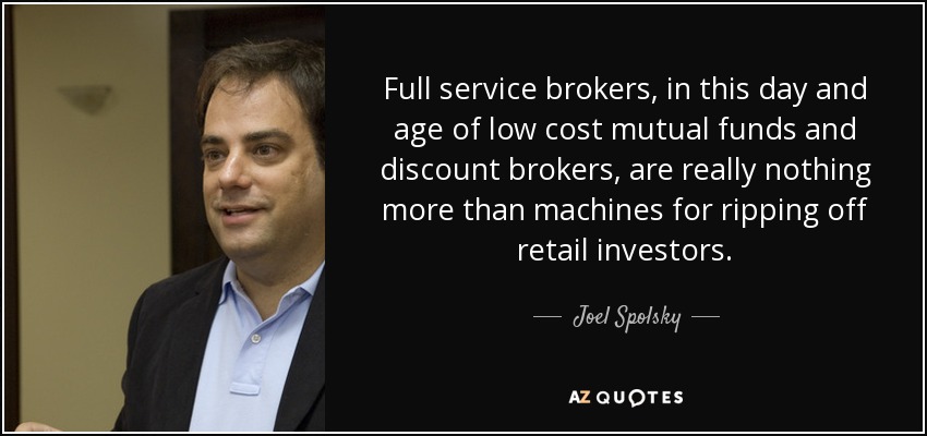 Full service brokers, in this day and age of low cost mutual funds and discount brokers, are really nothing more than machines for ripping off retail investors. - Joel Spolsky
