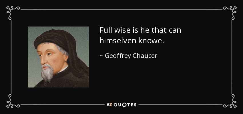 Full wise is he that can himselven knowe. - Geoffrey Chaucer