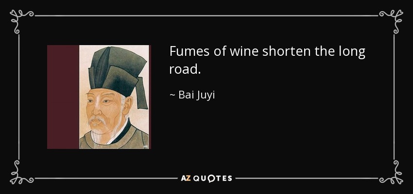 Fumes of wine shorten the long road. - Bai Juyi
