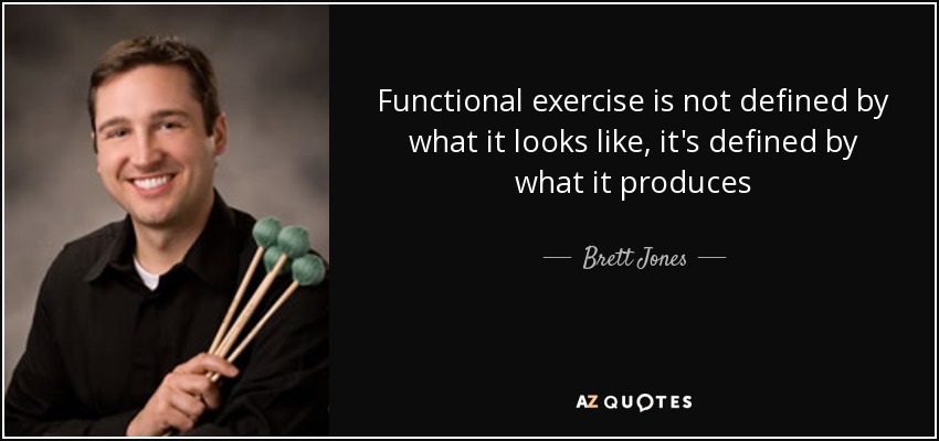 Functional exercise is not defined by what it looks like, it's defined by what it produces - Brett Jones