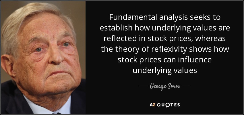 Fundamental analysis seeks to establish how underlying values are reflected in stock prices, whereas the theory of reflexivity shows how stock prices can influence underlying values - George Soros