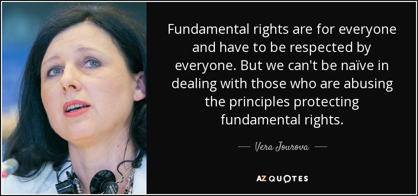 Fundamental rights are for everyone and have to be respected by everyone. But we can't be naïve in dealing with those who are abusing the principles protecting fundamental rights. - Vera Jourova