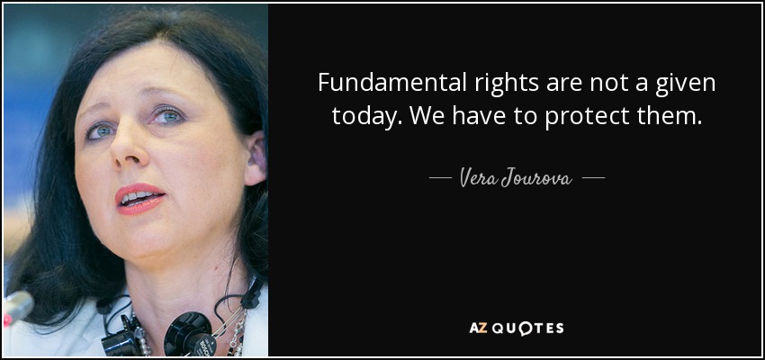 Fundamental rights are not a given today. We have to protect them. - Vera Jourova