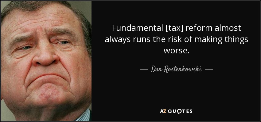 Fundamental [tax] reform almost always runs the risk of making things worse. - Dan Rostenkowski