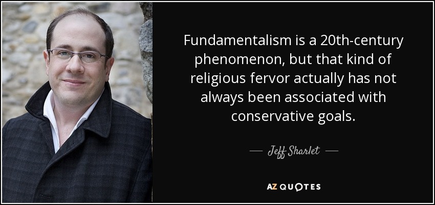 Fundamentalism is a 20th-century phenomenon, but that kind of religious fervor actually has not always been associated with conservative goals. - Jeff Sharlet
