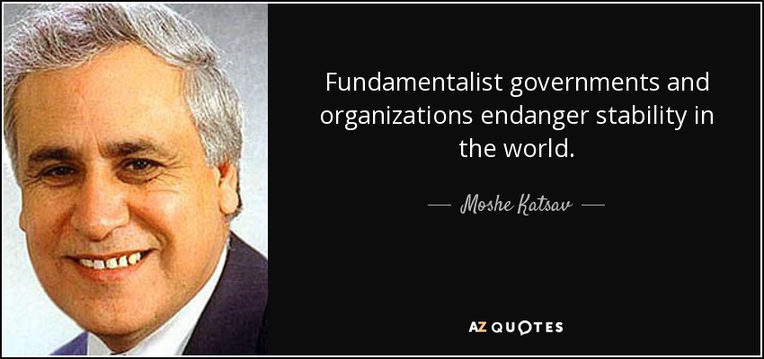 Fundamentalist governments and organizations endanger stability in the world. - Moshe Katsav