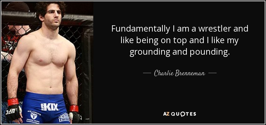Fundamentally I am a wrestler and like being on top and I like my grounding and pounding. - Charlie Brenneman