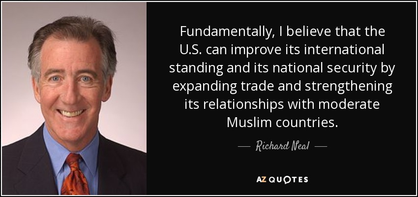 Fundamentally, I believe that the U.S. can improve its international standing and its national security by expanding trade and strengthening its relationships with moderate Muslim countries. - Richard Neal