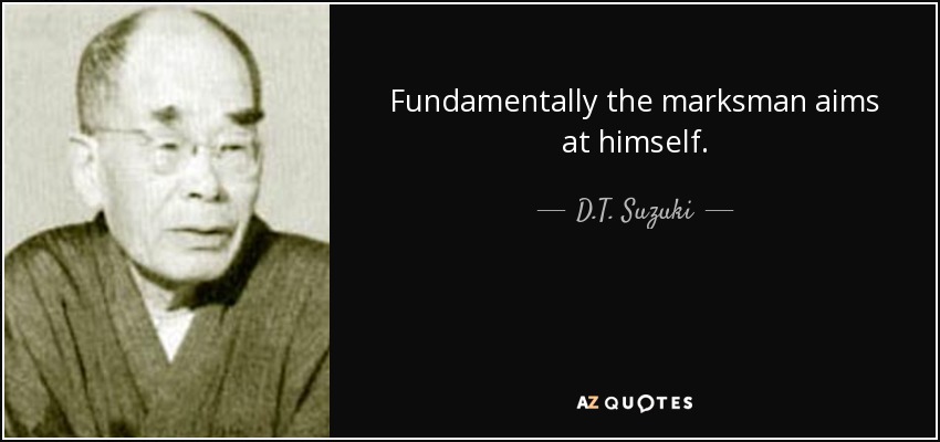 Fundamentally the marksman aims at himself. - D.T. Suzuki