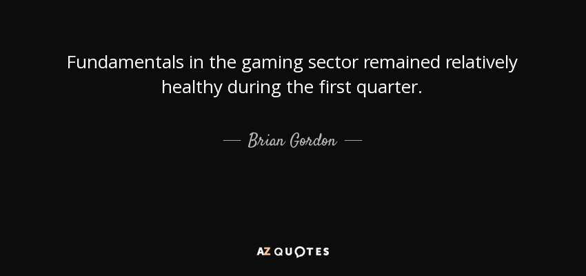 Fundamentals in the gaming sector remained relatively healthy during the first quarter. - Brian Gordon