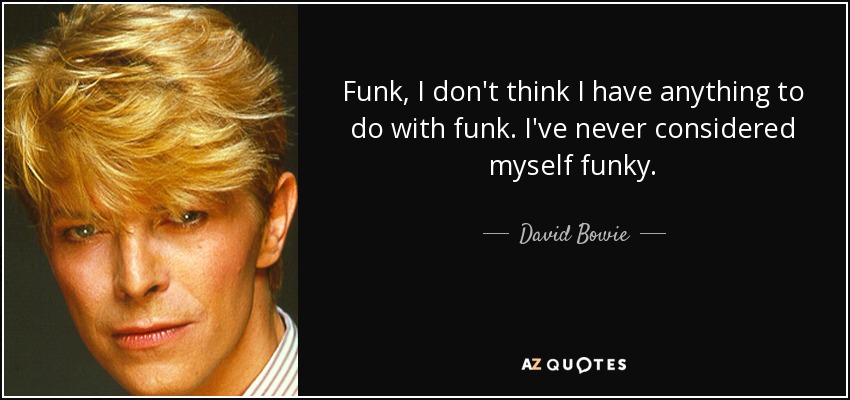 Funk, I don't think I have anything to do with funk. I've never considered myself funky. - David Bowie