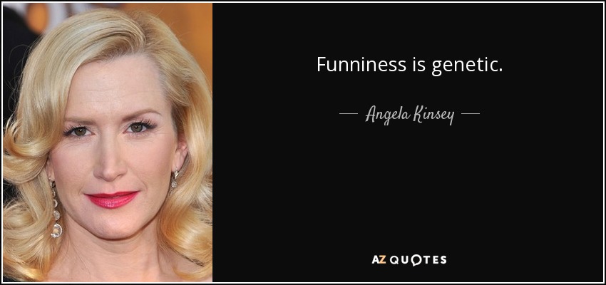 Funniness is genetic. - Angela Kinsey