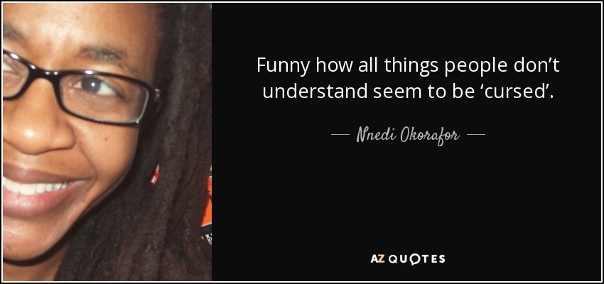 Funny how all things people don’t understand seem to be ‘cursed’. - Nnedi Okorafor