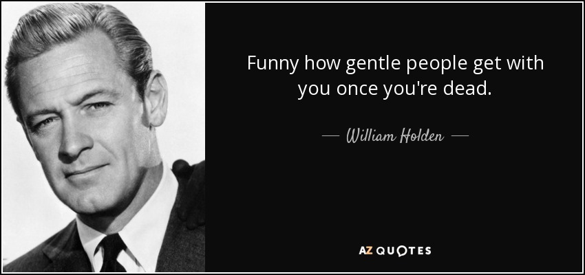 Funny how gentle people get with you once you're dead. - William Holden