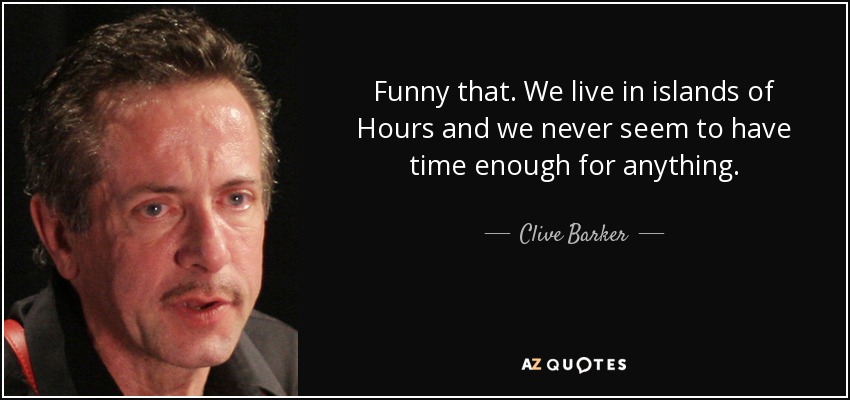 Funny that. We live in islands of Hours and we never seem to have time enough for anything. - Clive Barker