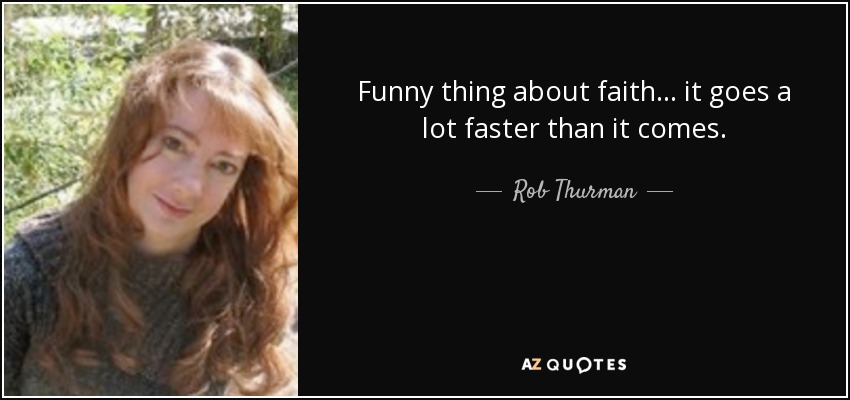 Funny thing about faith ... it goes a lot faster than it comes. - Rob Thurman