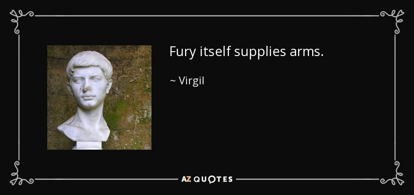 Fury itself supplies arms. - Virgil