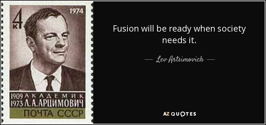 Fusion will be ready when society needs it. - Lev Artsimovich