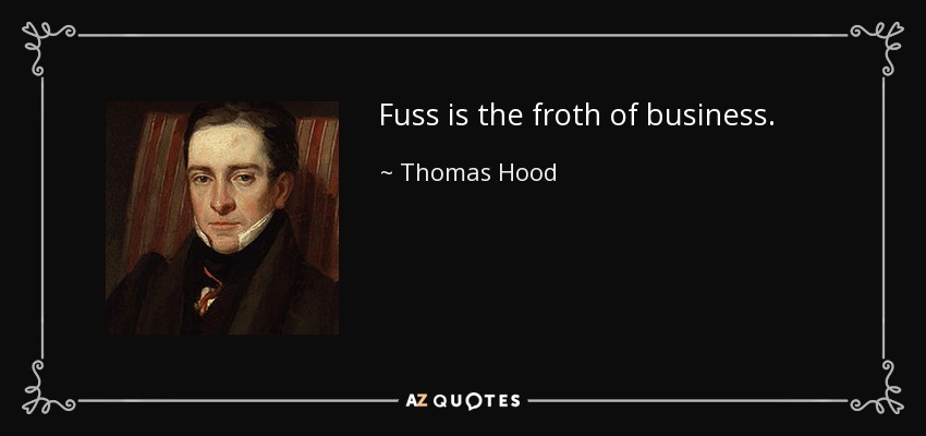 Fuss is the froth of business. - Thomas Hood