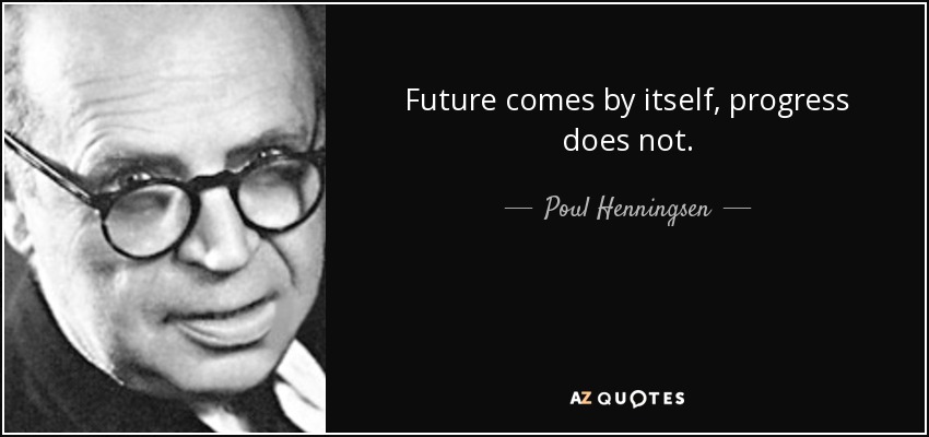 Future comes by itself, progress does not. - Poul Henningsen