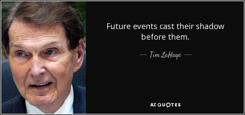 Future events cast their shadow before them. - Tim LaHaye