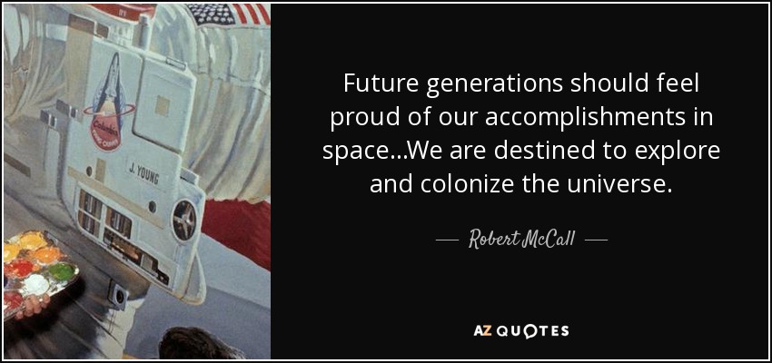 Future generations should feel proud of our accomplishments in space...We are destined to explore and colonize the universe. - Robert McCall