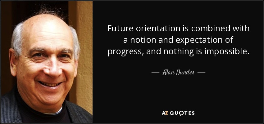 Future orientation is combined with a notion and expectation of progress, and nothing is impossible. - Alan Dundes