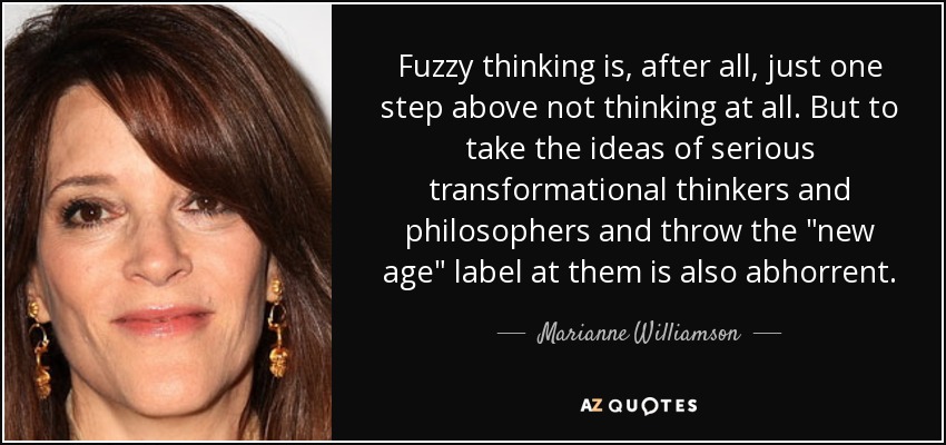 Fuzzy thinking is, after all, just one step above not thinking at all. But to take the ideas of serious transformational thinkers and philosophers and throw the 