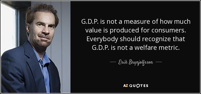 G.D.P. is not a measure of how much value is produced for consumers. Everybody should recognize that G.D.P. is not a welfare metric. - Erik Brynjolfsson