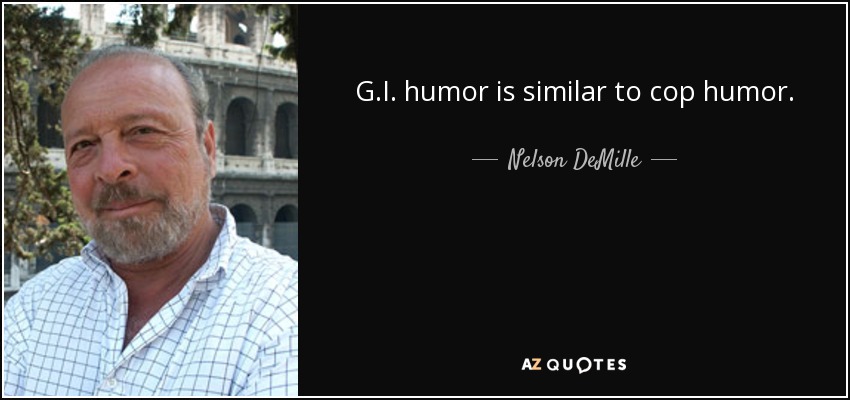 G.I. humor is similar to cop humor. - Nelson DeMille