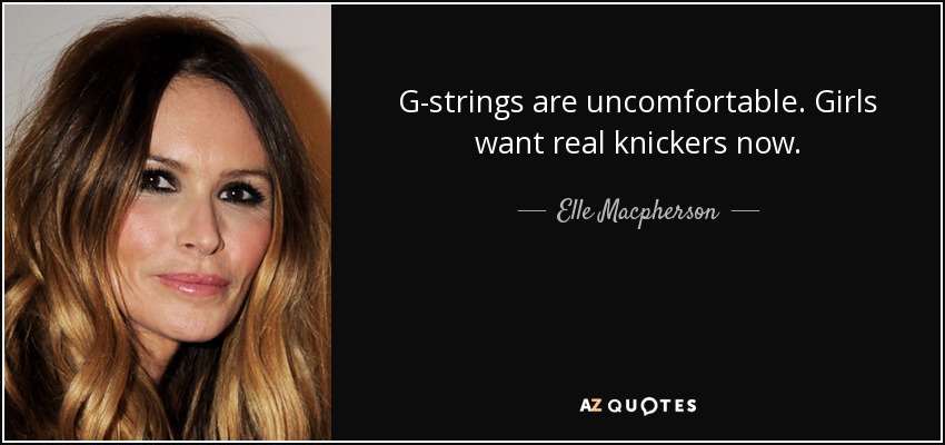 G-strings are uncomfortable. Girls want real knickers now. - Elle Macpherson