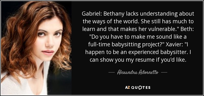 Gabriel: Bethany lacks understanding about the ways of the world. She still has much to learn and that makes her vulnerable.