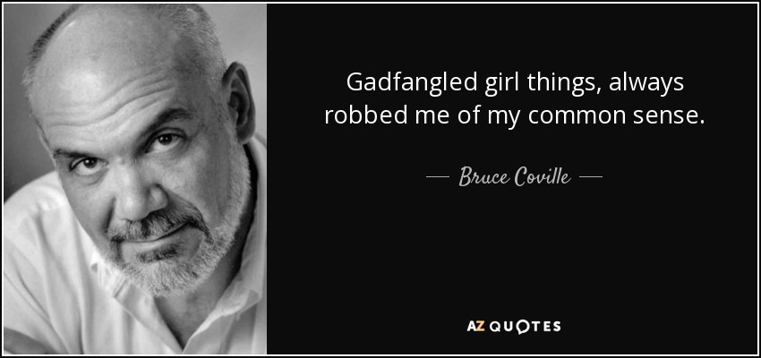 Gadfangled girl things, always robbed me of my common sense. - Bruce Coville