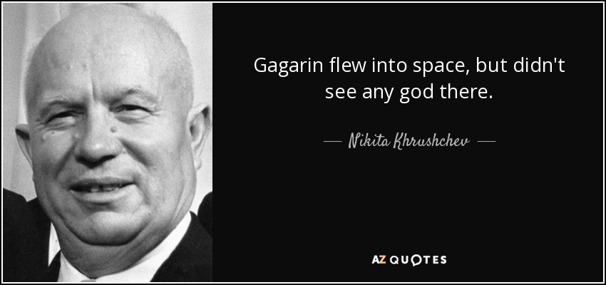 Gagarin flew into space, but didn't see any god there. - Nikita Khrushchev