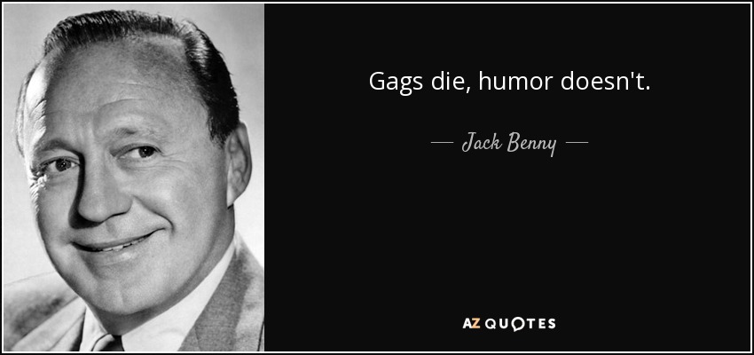 Gags die, humor doesn't. - Jack Benny