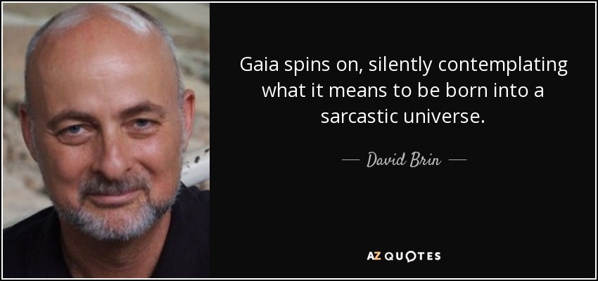 Gaia spins on, silently contemplating what it means to be born into a sarcastic universe. - David Brin