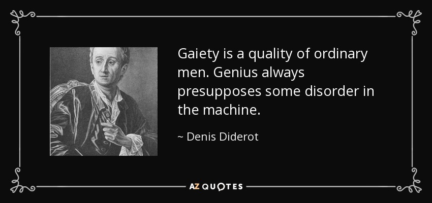 Gaiety is a quality of ordinary men. Genius always presupposes some disorder in the machine. - Denis Diderot