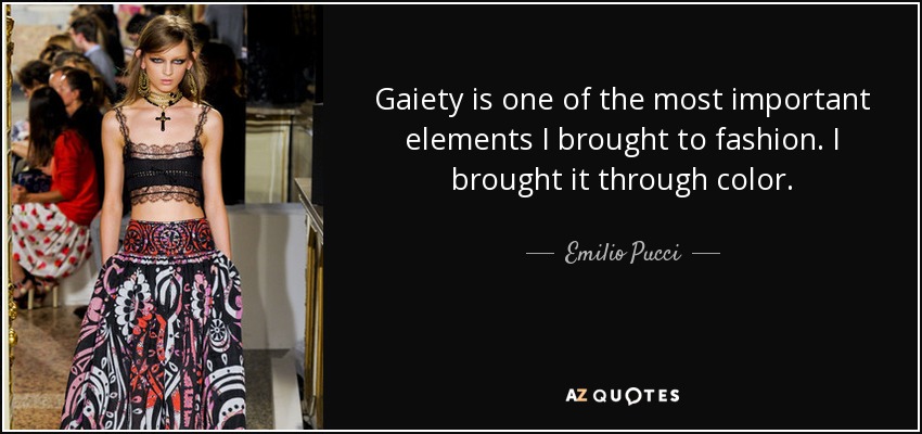 Gaiety is one of the most important elements I brought to fashion. I brought it through color. - Emilio Pucci