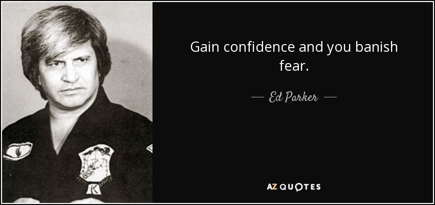 Gain confidence and you banish fear. - Ed Parker