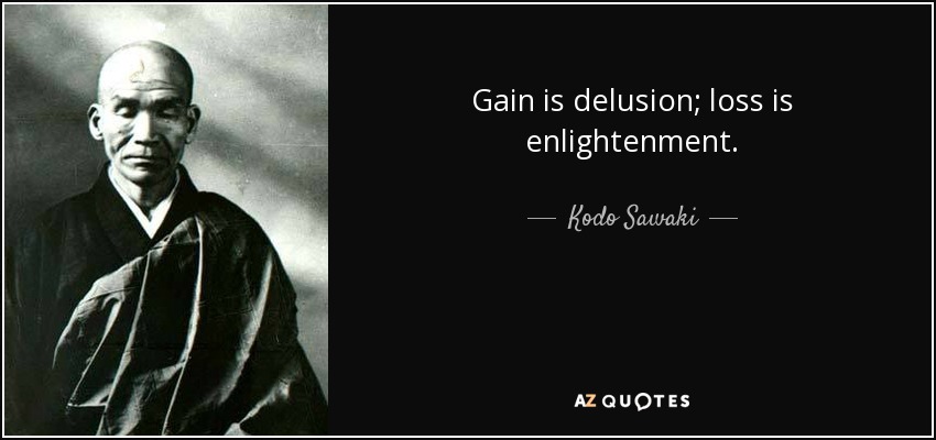 Gain is delusion; loss is enlightenment. - Kodo Sawaki