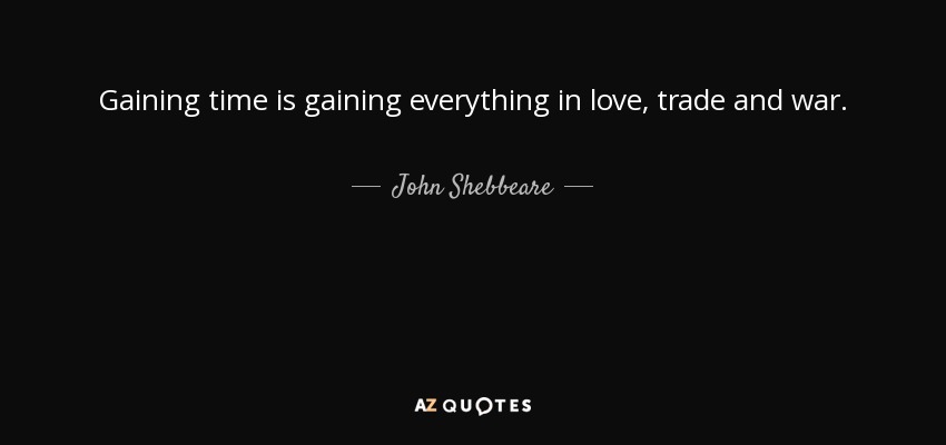 Gaining time is gaining everything in love, trade and war. - John Shebbeare