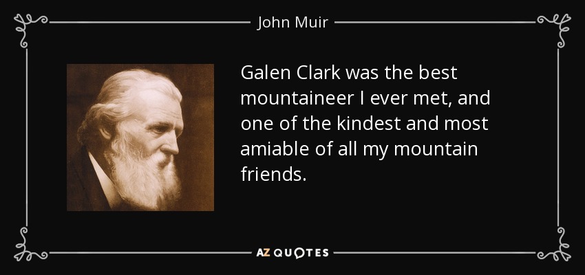 Galen Clark was the best mountaineer I ever met, and one of the kindest and most amiable of all my mountain friends. - John Muir