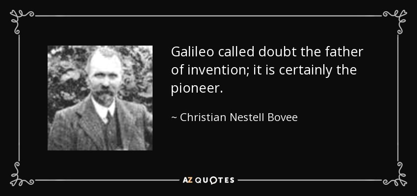 Galileo called doubt the father of invention; it is certainly the pioneer. - Christian Nestell Bovee