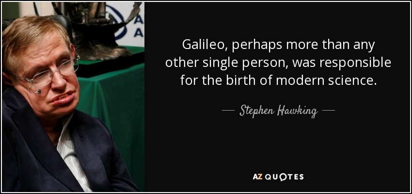 Galileo, perhaps more than any other single person, was responsible for the birth of modern science. - Stephen Hawking