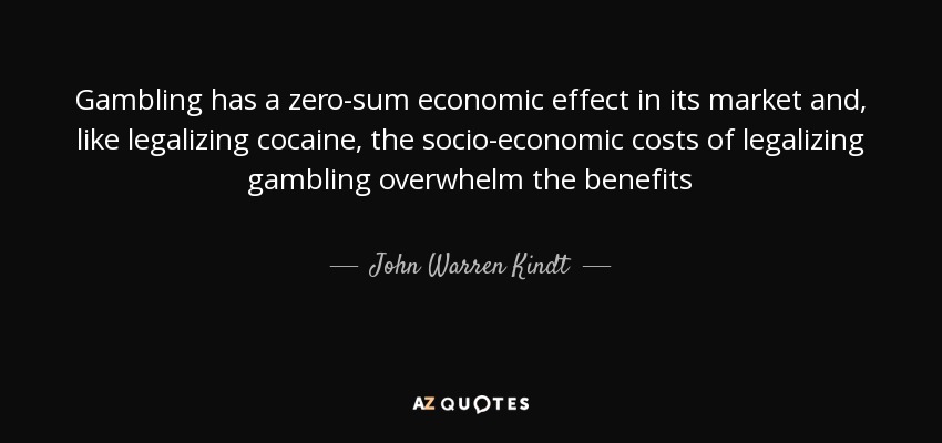 Gambling has a zero-sum economic effect in its market and, like legalizing cocaine, the socio-economic costs of legalizing gambling overwhelm the benefits - John Warren Kindt