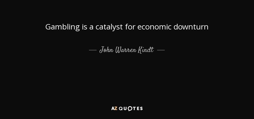 Gambling is a catalyst for economic downturn - John Warren Kindt