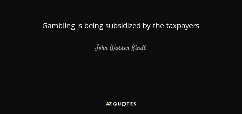 Gambling is being subsidized by the taxpayers - John Warren Kindt